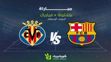 القناة الناقلة وموعد مباراة برشلونة ضد فياريال ضمن منافسات الدوري الإسباني اليوم